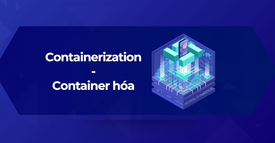 Tổng quan về Containerization (Container hóa) là gì