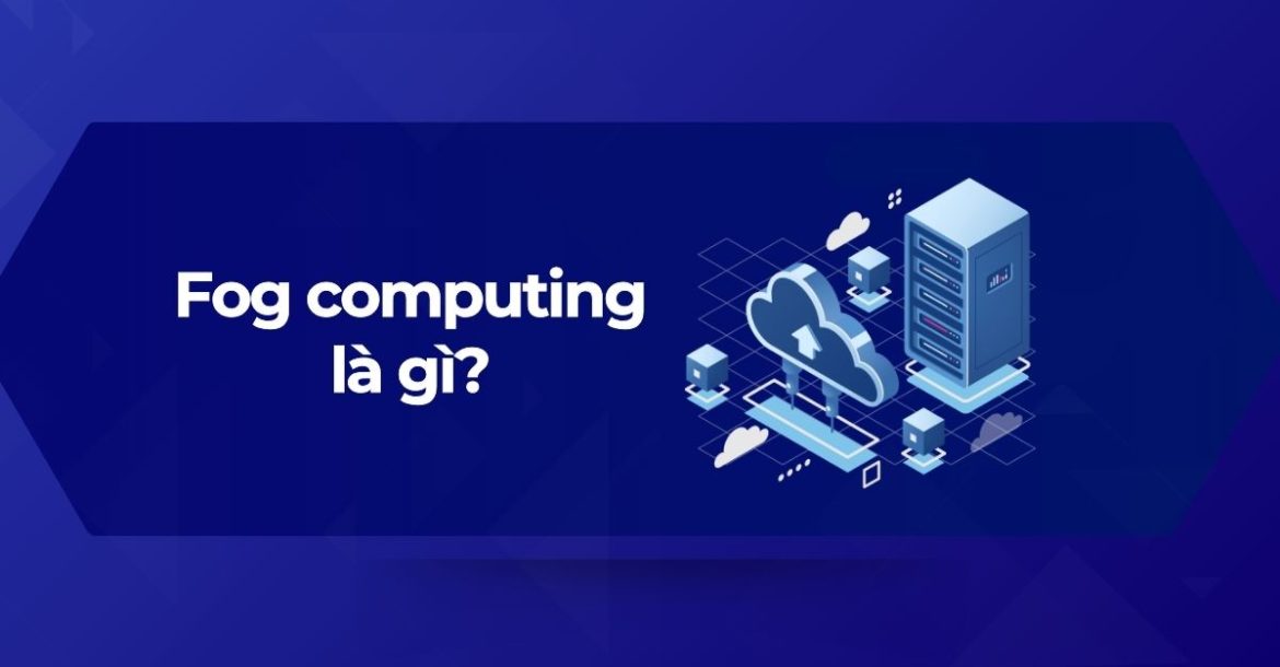 Tổng quan về Fog computing (điện toán sương mù)