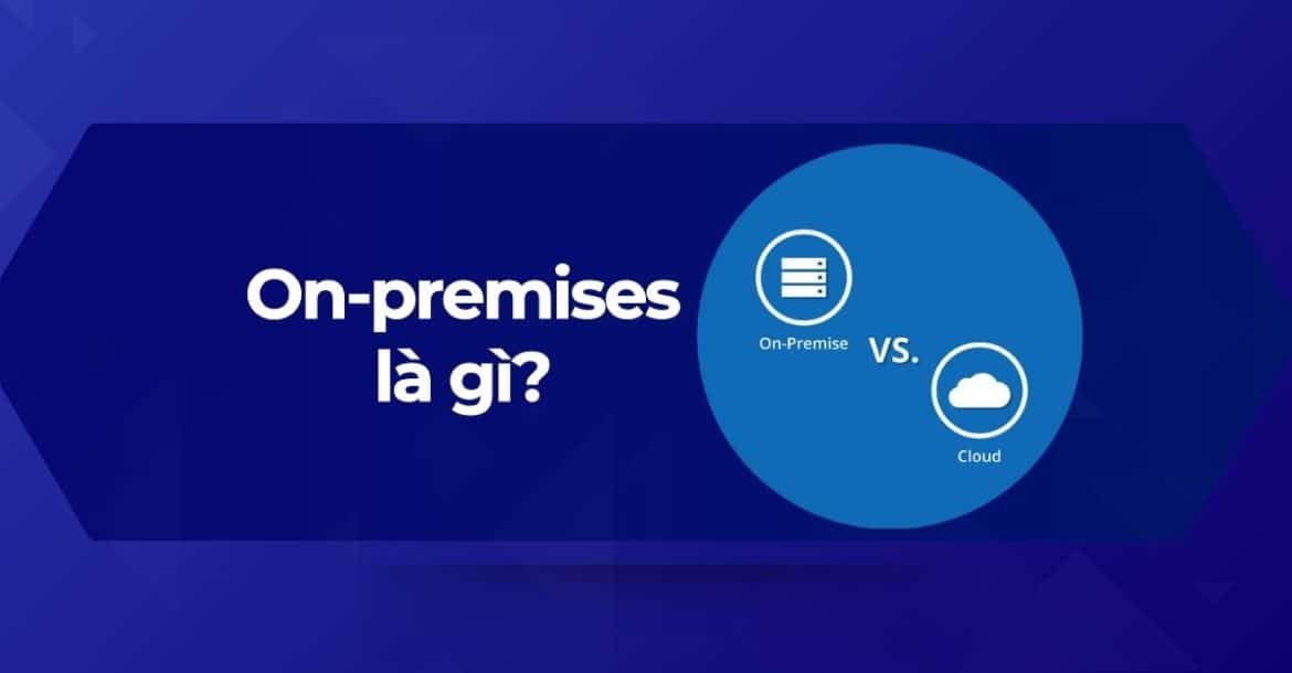 Tổng quan về On-premises là gì