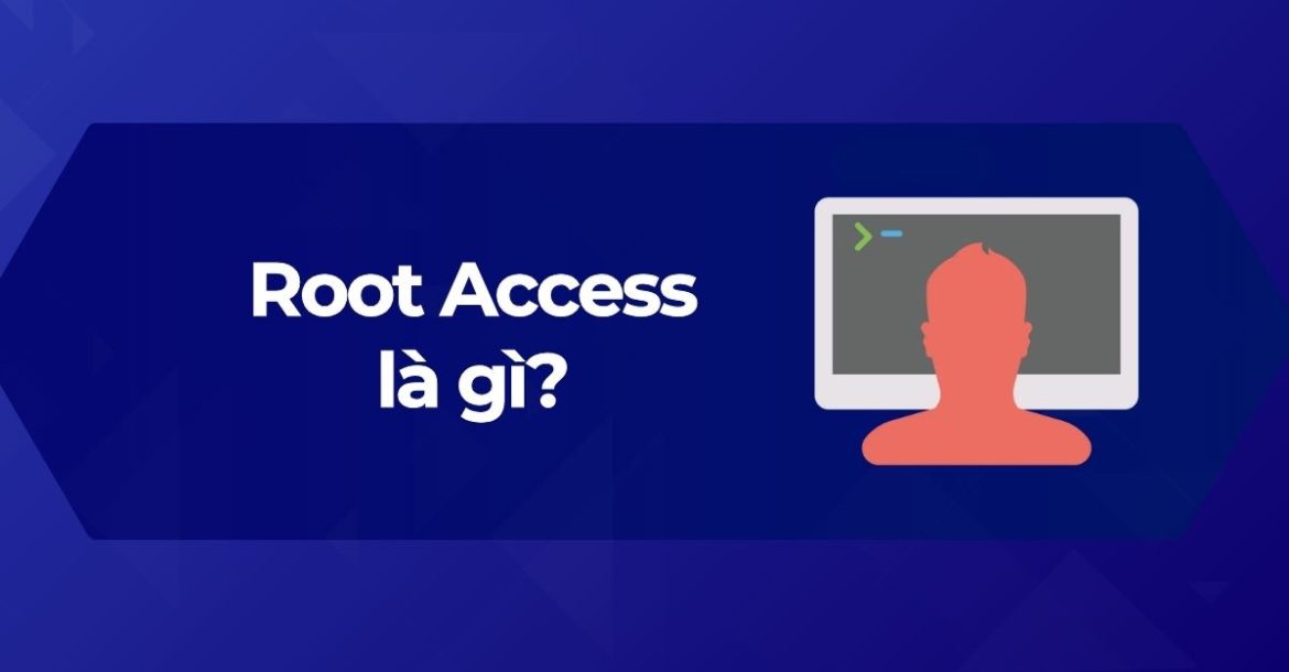 Tìm hiểu Root Access là gì