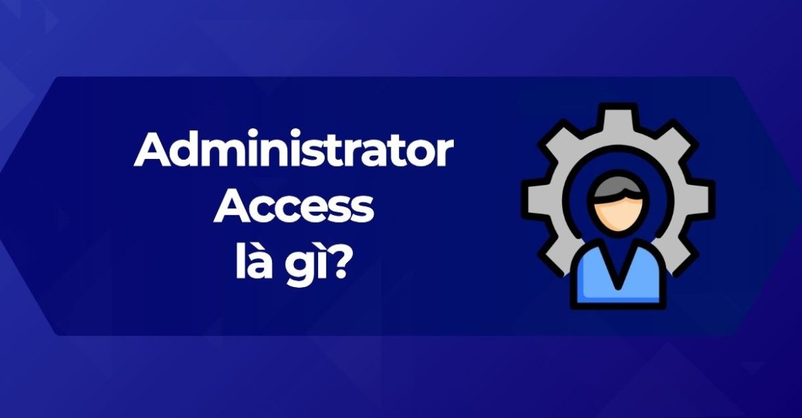 Tìm hiểu Administrator Access là gì